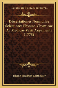 Dissertationes Nonnullae Selectiores Physico-Chymicae Ac Medicae Varii Argumenti (1775)