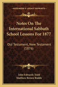 Notes On The International Sabbath School Lessons For 1877: Old Testament, New Testament (1876)