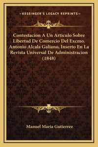 Contestacion A Un Articulo Sobre Libertad De Comercio Del Excmo. Antonio Alcala Galiano, Inserto En La Revista Universal De Administracion (1848)