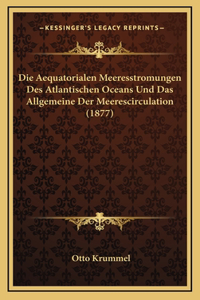 Die Aequatorialen Meeresstromungen Des Atlantischen Oceans Und Das Allgemeine Der Meerescirculation (1877)