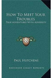 How To Meet Your Troubles