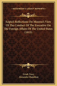 Scipio's Reflections On Monroe's View Of The Conduct Of The Executive On The Foreign Affairs Of The United States (1915)