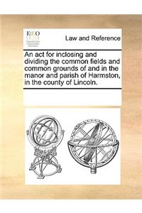 An act for inclosing and dividing the common fields and common grounds of and in the manor and parish of Harmston, in the county of Lincoln.