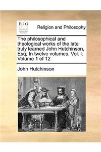 The philosophical and theological works of the late truly learned John Hutchinson, Esq; In twelve volumes. Vol. I. Volume 1 of 12