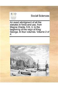 An Exact Abridgment of All the Statutes in Force and Use, from Magna Charta, 9 H. 3. to the Beginning of the Reign of King George. in Four Volumes. Volume 2 of 4