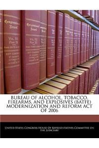Bureau of Alcohol, Tobacco, Firearms, and Explosives (Batfe) Modernization and Reform Act of 2006