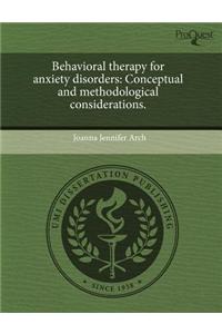 Behavioral Therapy for Anxiety Disorders: Conceptual and Methodological Considerations