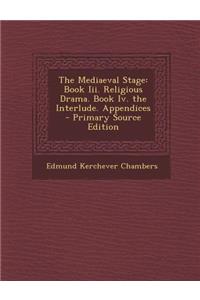 Mediaeval Stage: Book III. Religious Drama. Book IV. the Interlude. Appendices