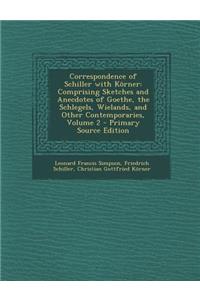 Correspondence of Schiller with Korner: Comprising Sketches and Anecdotes of Goethe, the Schlegels, Wielands, and Other Contemporaries, Volume 2 - Pri