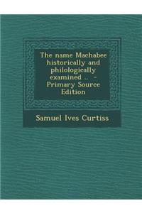The Name Machabee Historically and Philologically Examined .. - Primary Source Edition