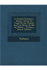 La Pucelle D'Orleans,: Poeme, Divise En Vingt Et Un Chants, Avec Les Notes de Mr. de Morza