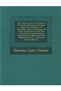 The Charity of the Primitive Churches: Historical Studies Upon the Influence of Christian Charity During the First Centuries of Our Era, with Some Considerations Thouching Its Bearings Upon Modern Society