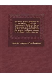 Meliador. Roman Comprenant Les Poesies Lyriques de Wenceslas de Boheme, Duc de Luxembourg Et de Brabant, Public Pour La Premiere Fois Par Auguste Longnon Volume 3 - Primary Source Edition