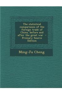 The Statistical Comparisons of the Foreign Trade of China, Before and After the Great War - Primary Source Edition