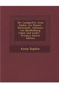 Der Landgrafin Anna Sophie Von Hessen-Darmstadt, Aebtissin Von Quedlinburg, Leben Und Lieder.