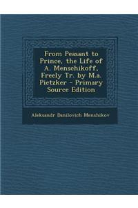 From Peasant to Prince, the Life of A. Menschikoff, Freely Tr. by M.A. Pietzker - Primary Source Edition
