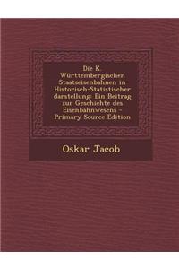 Die K. Wurttembergischen Staatseisenbahnen in Historisch-Statistischer Darstellung