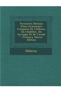 Premieres Notions D'Une Grammaire Comparee de L'Hebreu, Du Chaldeen, Du Syriaque Et de L'Arabe