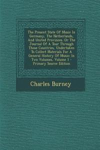 The Present State of Music in Germany, the Netherlands, and United Provinces. or the Journal of a Tour Through Those Countries, Undertaken to Collect Materials for a General History of Music