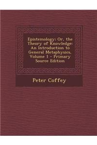 Epistemology; Or, the Theory of Knowledge