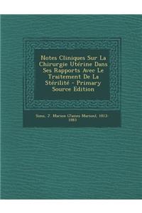 Notes Cliniques Sur La Chirurgie Uterine Dans Ses Rapports Avec Le Traitement de La Sterilite - Primary Source Edition