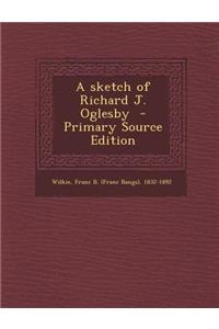 A Sketch of Richard J. Oglesby - Primary Source Edition