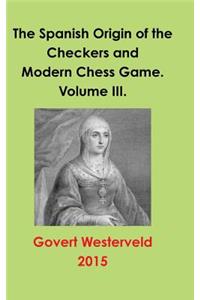 Spanish Origin of the Checkers and Modern Chess Game. Volume III.