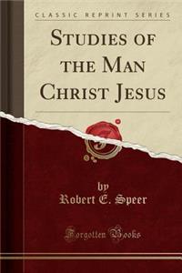 Studies of the Man Christ Jesus (Classic Reprint)