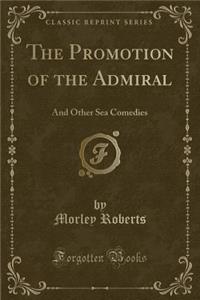 The Promotion of the Admiral: And Other Sea Comedies (Classic Reprint)