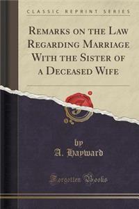 Remarks on the Law Regarding Marriage with the Sister of a Deceased Wife (Classic Reprint)
