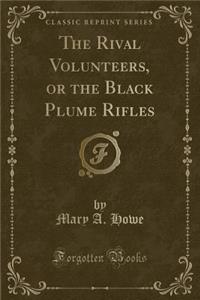 The Rival Volunteers, or the Black Plume Rifles (Classic Reprint)