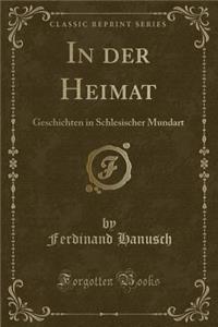 In Der Heimat: Geschichten in Schlesischer Mundart (Classic Reprint)