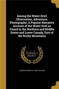 Among the Water-Fowl; Observation, Adventure, Photography. a Popular Narrative Account of the Water-Fowl as Found in the Northern and Middle States and Lower Canada, East of the Rocky Mountains