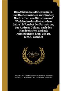 Des Johann Neudörfer Schreib- und Rechenmeisters zu Nürnberg Nachrichten von Künstlern und Werkleuten daselbst aus dem Jahre 1547, nebst der Fortsetzung des Andreas Gulden, nach den Handschriften und mit Anmerkungen hrsg. von Dr. G.W.K. Lochner