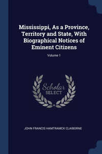 Mississippi, As a Province, Territory and State, With Biographical Notices of Eminent Citizens; Volume 1