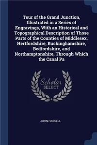 Tour of the Grand Junction, Illustrated in a Series of Engravings, With an Historical and Topographical Description of Those Parts of the Counties of Middlesex, Hertfordshire, Buckinghamshire, Bedfordshire, and Northamptonshire, Through Which the C