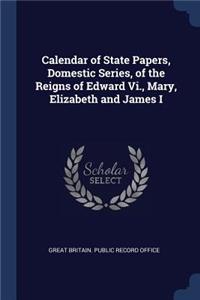 Calendar of State Papers, Domestic Series, of the Reigns of Edward Vi., Mary, Elizabeth and James I