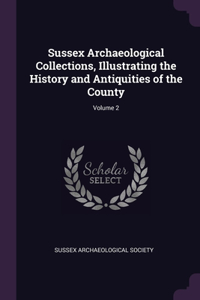 Sussex Archaeological Collections, Illustrating the History and Antiquities of the County; Volume 2