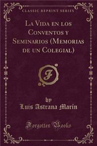 La Vida En Los Conventos Y Seminarios (Memorias de Un Colegial) (Classic Reprint)