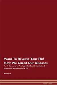 Want To Reverse Your Flu? How We Cured Our Diseases. The 30 Day Journal for Raw Vegan Plant-Based Detoxification & Regeneration with Information & Tips Volume 1