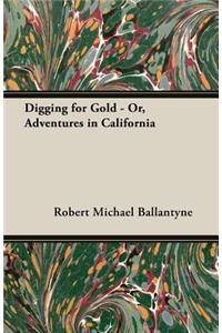 Digging For Gold - Or, Adventures In California