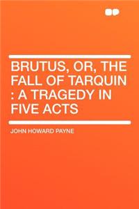 Brutus, Or, the Fall of Tarquin: A Tragedy in Five Acts