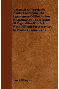 A Manual Of Vegetable Plants. Containing The Experiences Of The Author In Starting All Those Kinds Of Vegetables Which Are Most Difficult For A Novice To Produce From Seeds