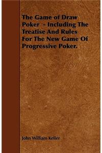 The Game of Draw Poker - Including the Treatise and Rules for the New Game of Progressive Poker.
