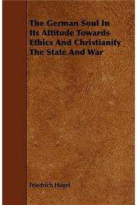 The German Soul in Its Attitude Towards Ethics and Christianity the State and War