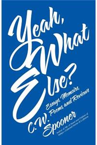 Yeah, What Else?: Essays, Memoirs, Poems, and Reviews
