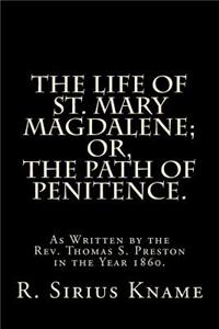 The Life of St. Mary Magdalene; Or, the Path of Penitence.: As Written by the Rev. Thomas S. Preston in the Year 1860.