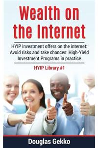 Wealth on the Internet: Hyip Investment Offers on the Internet: Avoid Risks and Take Chances: High-Yield Investment Programs in Practice
