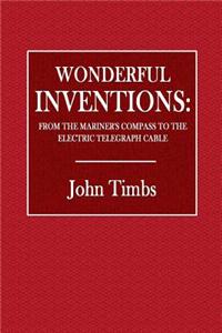 Wonderful Inventions: From the Mariner's Compass to the Electric Telegraph Cable
