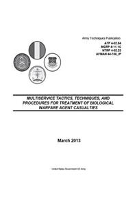 Army Techniques Publication ATP 4-02.84 MCRP 4-11.1C NTRP 4-02.23 AFMAN 44-156_IP Multiservice Tactics, Techniques, and Procedures for Treatment of Biological Warfare Agent Casualties March 2013